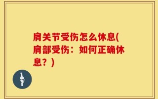 肩关节受伤怎么休息(肩部受伤：如何正确休息？)