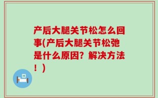 产后大腿关节松怎么回事(产后大腿关节松弛是什么原因？解决方法！)