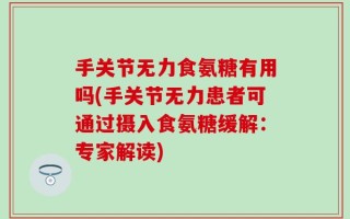 手关节无力食氨糖有用吗(手关节无力患者可通过摄入食氨糖缓解：专家解读)