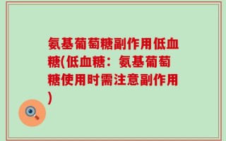 氨基葡萄糖副作用低血糖(低血糖：氨基葡萄糖使用时需注意副作用)