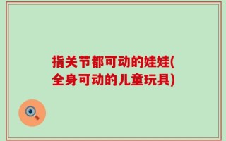 指关节都可动的娃娃(全身可动的儿童玩具)