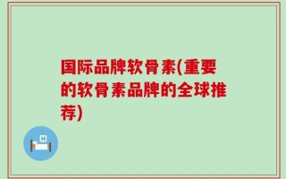 国际品牌软骨素(重要的软骨素品牌的全球推荐)