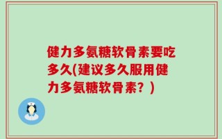 健力多氨糖软骨素要吃多久(建议多久服用健力多氨糖软骨素？)