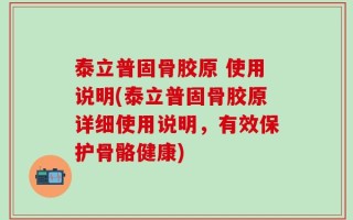泰立普固骨胶原 使用说明(泰立普固骨胶原详细使用说明，有效保护骨骼健康)