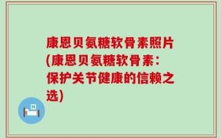 康恩贝氨糖软骨素照片(康恩贝氨糖软骨素：保护关节健康的信赖之选)