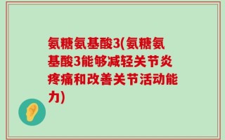 氨糖氨基酸3(氨糖氨基酸3能够减轻关节炎疼痛和改善关节活动能力)