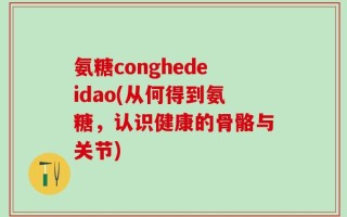 氨糖conghedeidao(从何得到氨糖，认识健康的骨骼与关节)