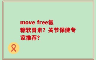 move free氨糖软骨素？关节保健专家推荐？