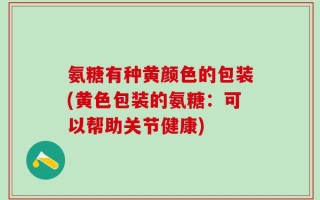 氨糖有种黄颜色的包装(黄色包装的氨糖：可以帮助关节健康)