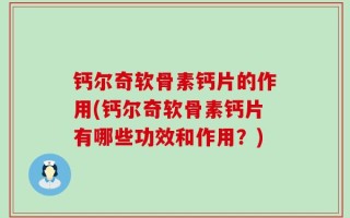 钙尔奇软骨素钙片的作用(钙尔奇软骨素钙片有哪些功效和作用？)