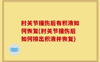 肘关节撞伤后有积液如何恢复(肘关节撞伤后如何排出积液并恢复)