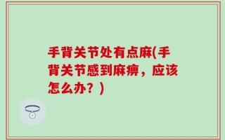 手背关节处有点麻(手背关节感到麻痹，应该怎么办？)