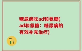 糖尿病吃ad和氨糖(ad和氨糖：糖尿病的有效补充治疗)
