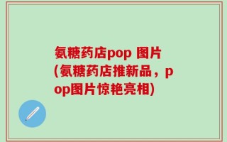 氨糖药店pop 图片(氨糖药店推新品，pop图片惊艳亮相)