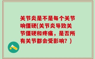 关节炎是不是每个关节响僵硬(关节炎导致关节僵硬和疼痛，是否所有关节都会受影响？)