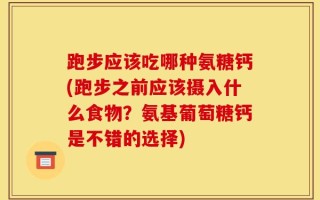 跑步应该吃哪种氨糖钙(跑步之前应该摄入什么食物？氨基葡萄糖钙是不错的选择)