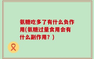 氨糖吃多了有什么负作用(氨糖过量食用会有什么副作用？)