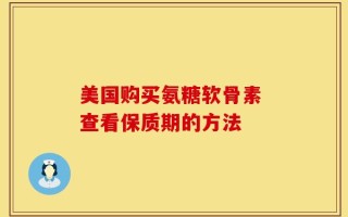美国购买氨糖软骨素 查看保质期的方法