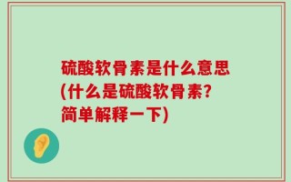 硫酸软骨素是什么意思(什么是硫酸软骨素？简单解释一下)