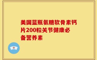 美国蓝瓶氨糖软骨素钙片200粒关节健康必备营养素