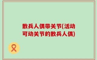 散兵人偶带关节(活动可动关节的散兵人偶)