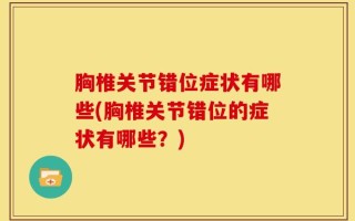 胸椎关节错位症状有哪些(胸椎关节错位的症状有哪些？)