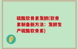 硫酸软骨素发酵(软骨素制备新方法：发酵生产硫酸软骨素)