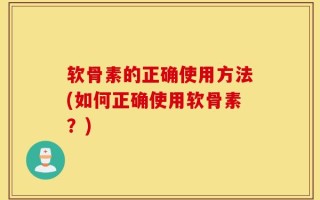 软骨素的正确使用方法(如何正确使用软骨素？)
