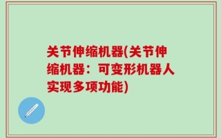 关节伸缩机器(关节伸缩机器：可变形机器人实现多项功能)