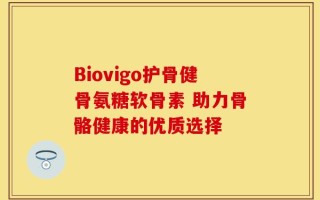 Biovigo护骨健骨氨糖软骨素 助力骨骼健康的优质选择