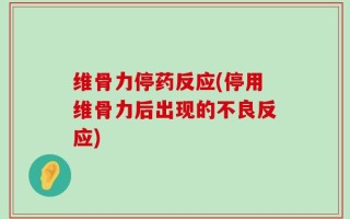 维骨力停药反应(停用维骨力后出现的不良反应)