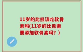 11岁的比熊该吃软骨素吗(11岁的比熊需要添加软骨素吗？)
