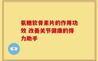 氨糖软骨素片的作用功效 改善关节健康的得力助手