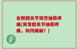 右侧髋关节突然抽筋疼痛(突发髋关节抽筋疼痛，如何缓解？)