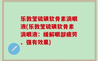 乐敦莹硫磺软骨素滴眼液(乐敦莹硫磺软骨素滴眼液：缓解眼部疲劳、强有效果)
