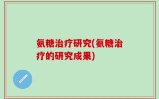 氨糖治疗研究(氨糖治疗的研究成果)
