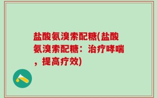 盐酸氨溴索配糖(盐酸氨溴索配糖：治疗哮喘，提高疗效)