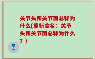 关节头和关节面总称为什么(重新命名：关节头和关节面总称为什么？)