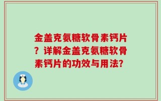 金盖克氨糖软骨素钙片？详解金盖克氨糖软骨素钙片的功效与用法？