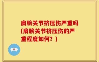 肩膀关节挤压伤严重吗(肩膀关节挤压伤的严重程度如何？)