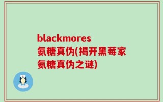 blackmores氨糖真伪(揭开黑莓家氨糖真伪之谜)