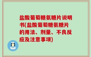 盐酸葡萄糖氨糖片说明书(盐酸葡萄糖氨糖片的用法、剂量、不良反应及注意事项)