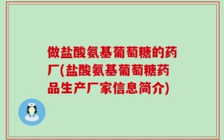 做盐酸氨基葡萄糖的药厂(盐酸氨基葡萄糖药品生产厂家信息简介)