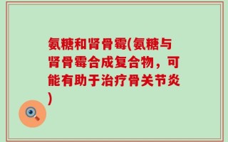氨糖和肾骨霉(氨糖与肾骨霉合成复合物，可能有助于治疗骨关节炎)