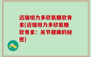 迈瑞坦力多欣氨糖软骨素(迈瑞坦力多欣氨糖软骨素：关节健康的秘密)