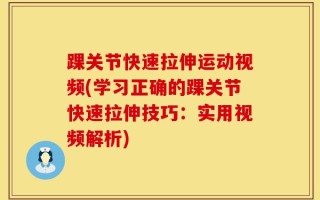 踝关节快速拉伸运动视频(学习正确的踝关节快速拉伸技巧：实用视频解析)