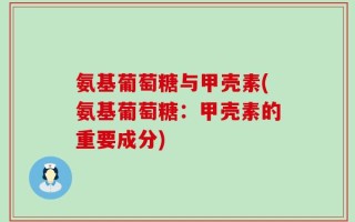 氨基葡萄糖与甲壳素(氨基葡萄糖：甲壳素的重要成分)