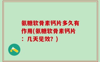 氨糖软骨素钙片多久有作用(氨糖软骨素钙片：几天见效？)
