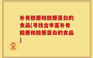 补骨胶原和胶原蛋白的食品(寻找含丰富补骨胶原和胶原蛋白的食品)