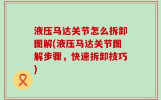 液压马达关节怎么拆卸图解(液压马达关节图解步骤，快速拆卸技巧)